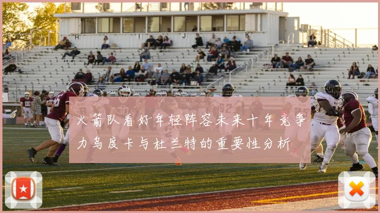 火箭队看好年轻阵容未来十年竞争力乌度卡与杜兰特的重要性分析