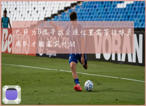 巴萨为B席寻找合适位置需等待球员离队才能落实计划