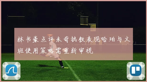 林书豪点评米奇执教表现哈珀与文班使用策略需重新审视
