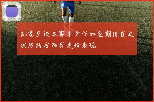 凯塞多谈本赛季责任加重期待在进攻终结方面有更好表现
