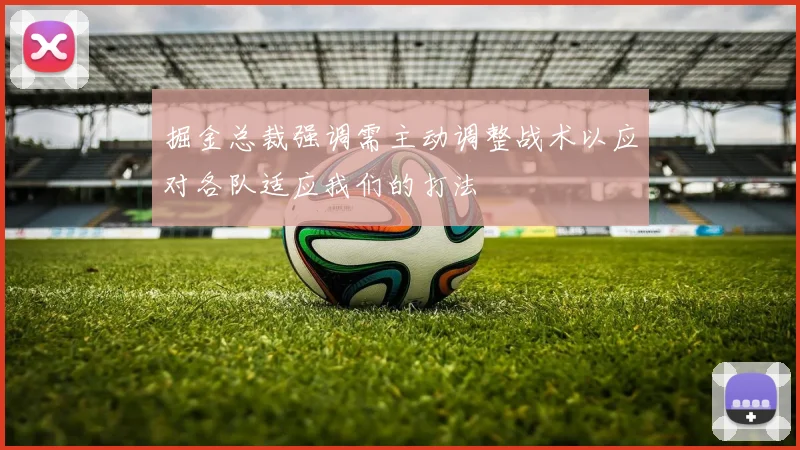 掘金总裁强调需主动调整战术以应对各队适应我们的打法