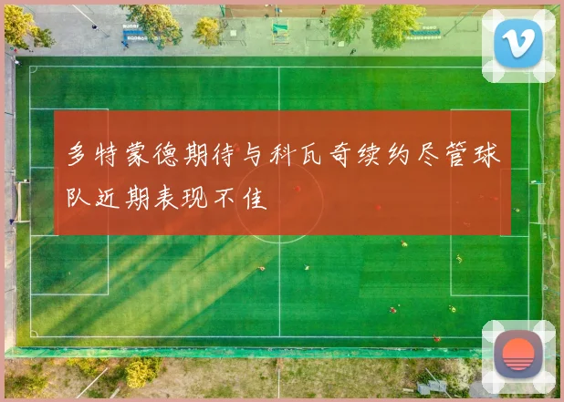 多特蒙德期待与科瓦奇续约尽管球队近期表现不佳