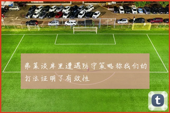 弗莱谈库里遭遇防守策略称我们的打法证明了有效性