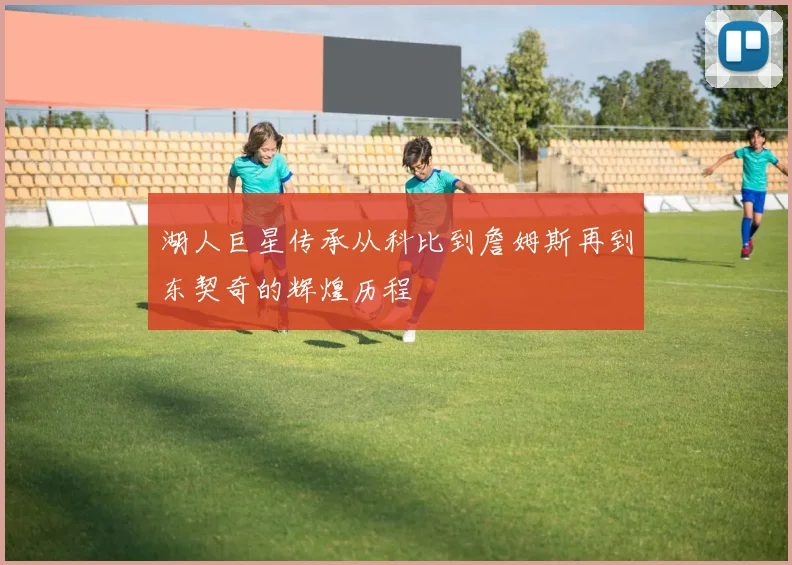 湖人巨星传承从科比到詹姆斯再到东契奇的辉煌历程