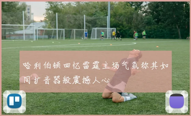 哈利伯顿回忆雷霆主场气氛称其如同扩音器般震撼人心